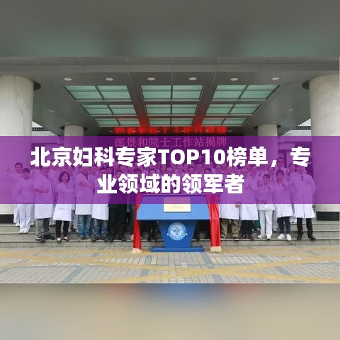 北京婦科專家TOP10榜單，專業(yè)領(lǐng)域的領(lǐng)軍者