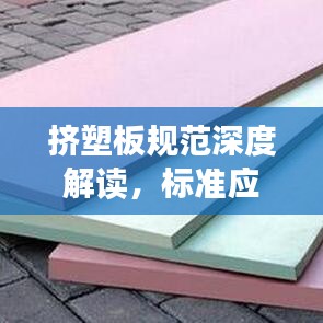 擠塑板規(guī)范深度解讀，標(biāo)準(zhǔn)應(yīng)用與操作指南