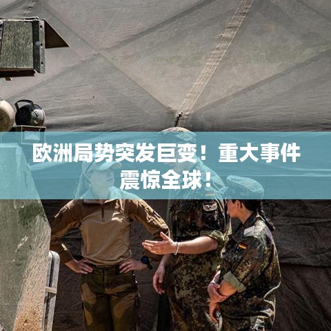 歐洲局勢突發(fā)巨變！重大事件震驚全球！