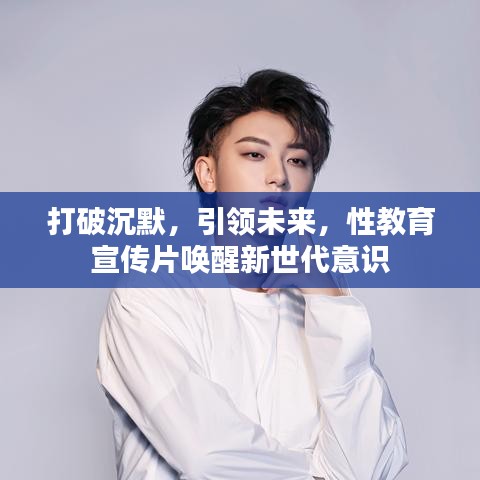 打破沉默，引領(lǐng)未來，性教育宣傳片喚醒新世代意識