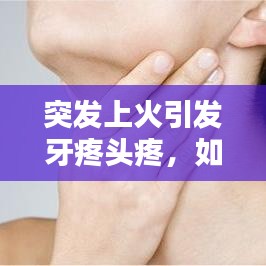 突發(fā)上火引發(fā)牙疼頭疼，如何應(yīng)對(duì)？