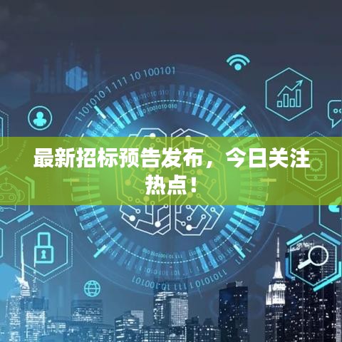 最新招標(biāo)預(yù)告發(fā)布，今日關(guān)注熱點(diǎn)！
