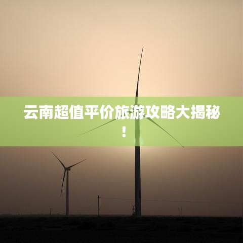 云南超值平價旅游攻略大揭秘！