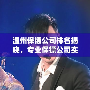 溫州保鏢公司排名揭曉，專業(yè)保鏢公司實(shí)力比拼榜單出爐！