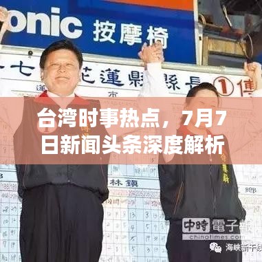 臺(tái)灣時(shí)事熱點(diǎn)，7月7日新聞?lì)^條深度解析