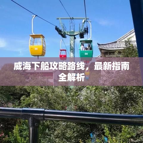 威海下船攻略路線，最新指南全解析
