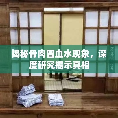 揭秘骨肉冒血水現(xiàn)象，深度研究揭示真相