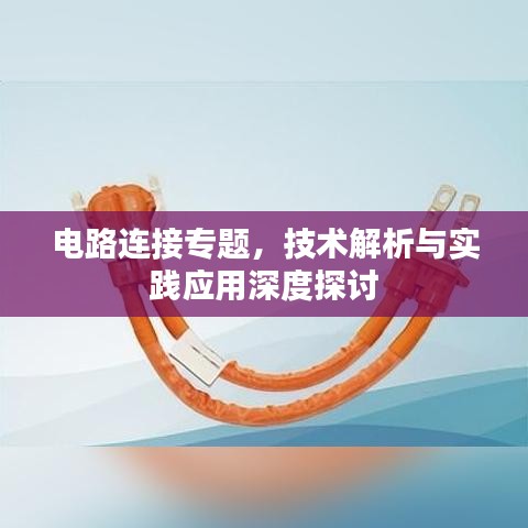 電路連接專(zhuān)題，技術(shù)解析與實(shí)踐應(yīng)用深度探討