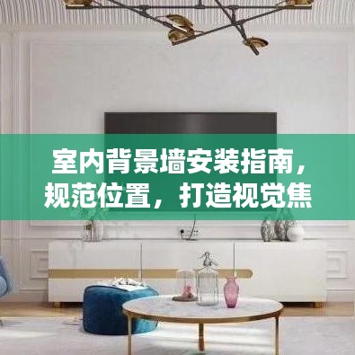 室內(nèi)背景墻安裝指南，規(guī)范位置，打造視覺焦點