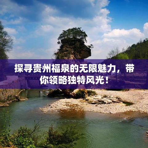 探尋貴州福泉的無限魅力，帶你領(lǐng)略獨(dú)特風(fēng)光！
