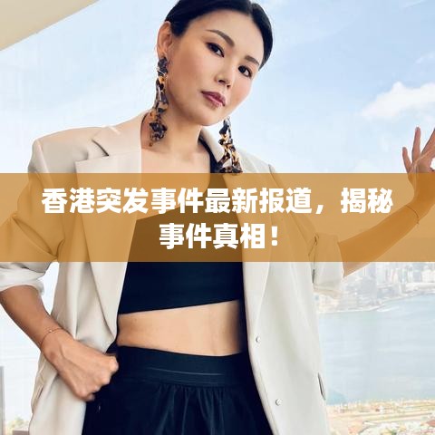香港突發(fā)事件最新報道，揭秘事件真相！