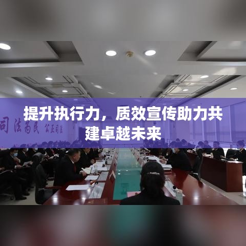 提升執(zhí)行力，質效宣傳助力共建卓越未來