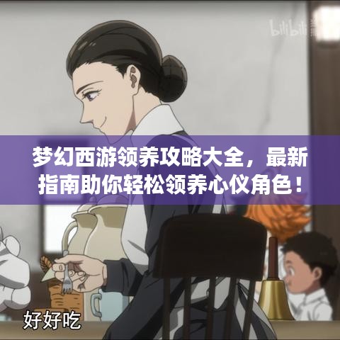 夢幻西游領(lǐng)養(yǎng)攻略大全，最新指南助你輕松領(lǐng)養(yǎng)心儀角色！