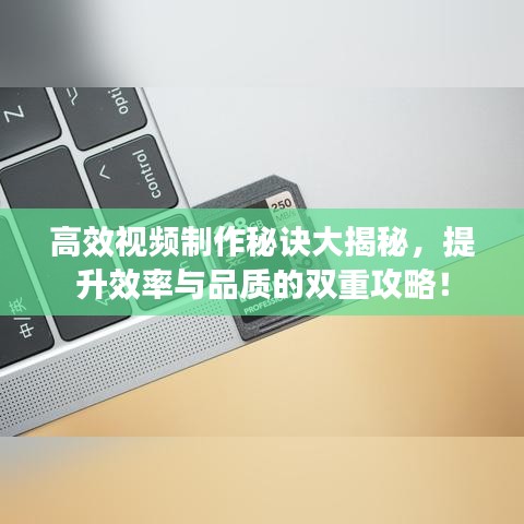 高效視頻制作秘訣大揭秘，提升效率與品質(zhì)的雙重攻略！