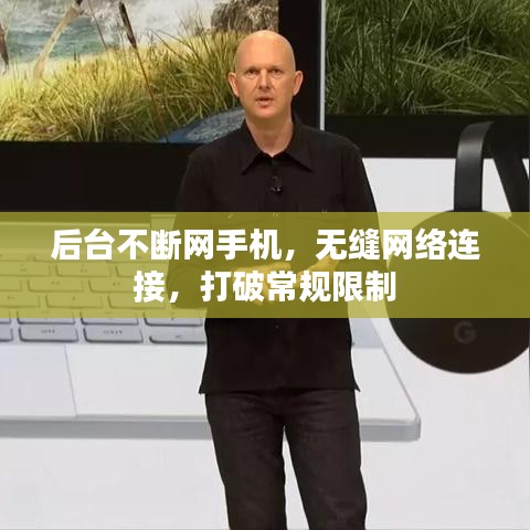 后臺(tái)不斷網(wǎng)手機(jī)，無(wú)縫網(wǎng)絡(luò)連接，打破常規(guī)限制