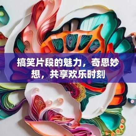 搞笑片段的魅力，奇思妙想，共享歡樂時(shí)刻