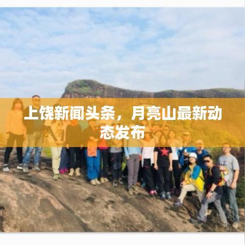上饒新聞頭條，月亮山最新動態(tài)發(fā)布