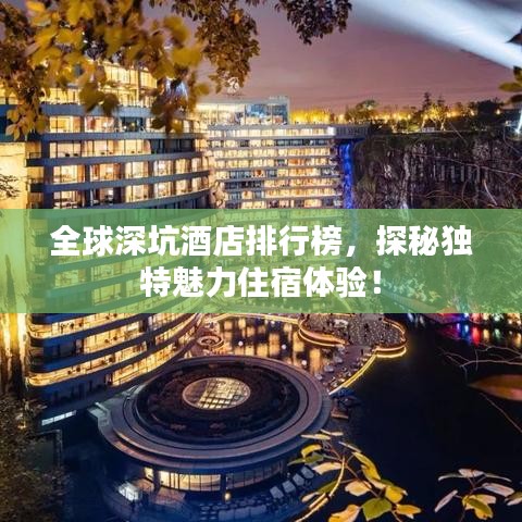 全球深坑酒店排行榜，探秘獨(dú)特魅力住宿體驗(yàn)！