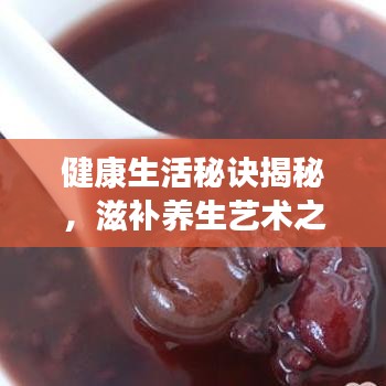 健康生活秘訣揭秘，滋補(bǔ)養(yǎng)生藝術(shù)之道
