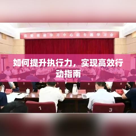 如何提升執(zhí)行力，實現(xiàn)高效行動指南