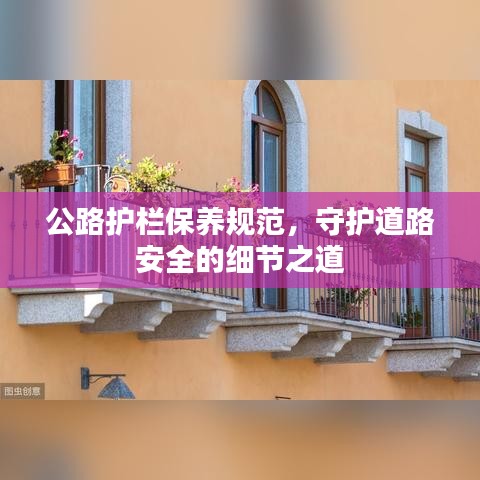 公路護(hù)欄保養(yǎng)規(guī)范，守護(hù)道路安全的細(xì)節(jié)之道