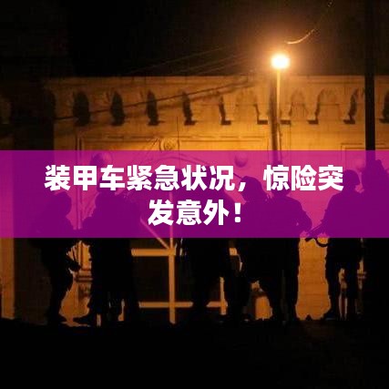 裝甲車緊急狀況，驚險(xiǎn)突發(fā)意外！