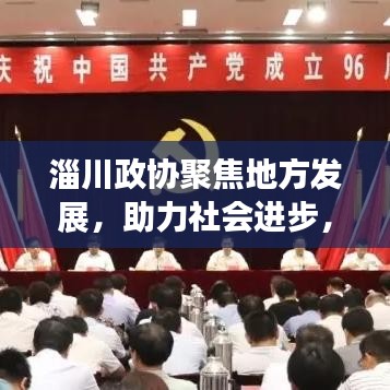 淄川政協(xié)聚焦地方發(fā)展，助力社會進步，新聞頭條搶先看