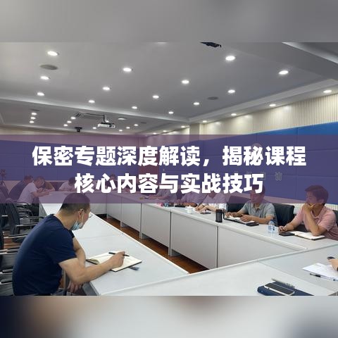 保密專題深度解讀，揭秘課程核心內(nèi)容與實戰(zhàn)技巧