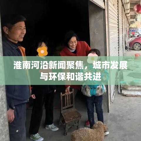 淮南河沿新聞聚焦，城市發(fā)展與環(huán)保和諧共進(jìn)