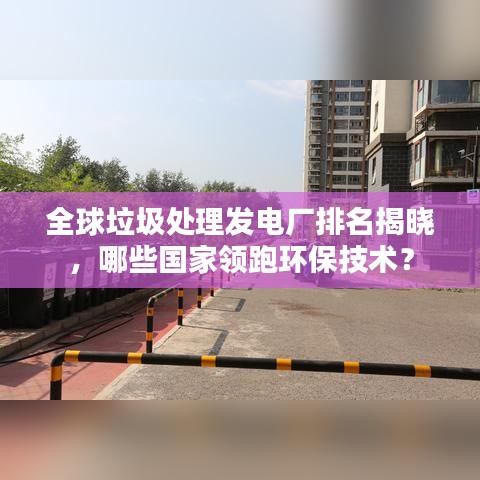 全球垃圾處理發(fā)電廠排名揭曉，哪些國家領(lǐng)跑環(huán)保技術(shù)？