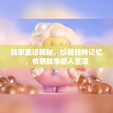 獨家童話揭秘，珍藏獨特記憶，情感故事感人至深