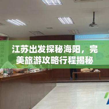 江蘇出發(fā)探秘海陽，完美旅游攻略行程揭秘！