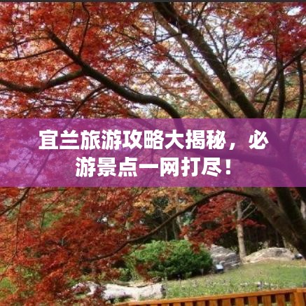 宜蘭旅游攻略大揭秘，必游景點(diǎn)一網(wǎng)打盡！