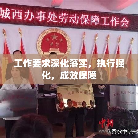 工作要求深化落實(shí)，執(zhí)行強(qiáng)化，成效保障