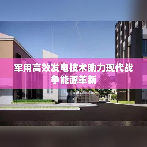軍用高效發(fā)電技術(shù)助力現(xiàn)代戰(zhàn)爭(zhēng)能源革新