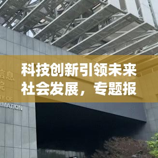科技創(chuàng)新引領未來社會發(fā)展，專題報道揭示無限潛力