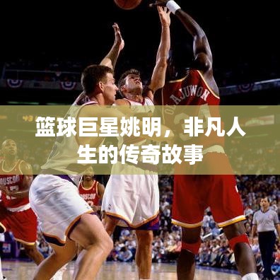 籃球巨星姚明，非凡人生的傳奇故事