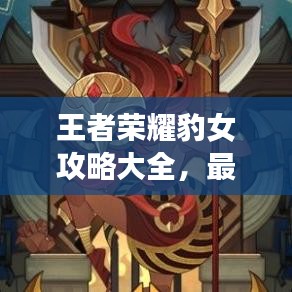 王者榮耀豹女攻略大全，最新指南與技巧