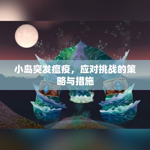 小島突發(fā)瘟疫，應(yīng)對挑戰(zhàn)的策略與措施