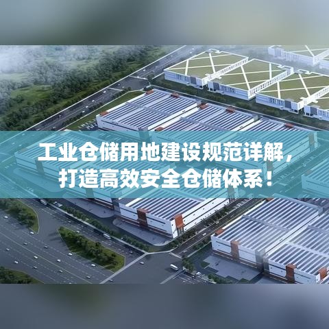 工業(yè)倉儲用地建設規(guī)范詳解，打造高效安全倉儲體系！