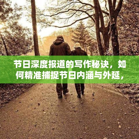 節(jié)日深度報道的寫作秘訣，如何精準(zhǔn)捕捉節(jié)日內(nèi)涵與外延，呈現(xiàn)精彩紛呈的報道內(nèi)容？