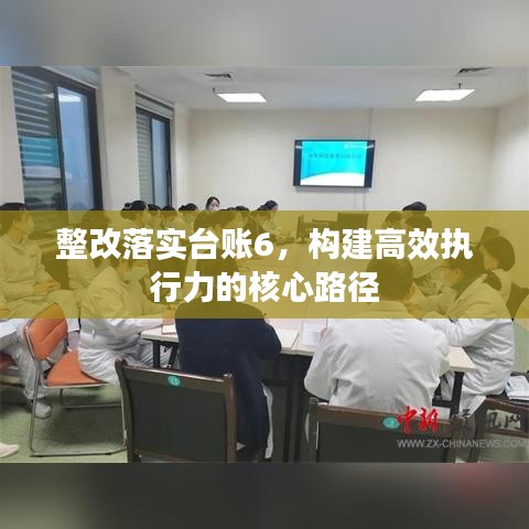 整改落實(shí)臺(tái)賬6，構(gòu)建高效執(zhí)行力的核心路徑