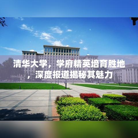 清華大學(xué)，學(xué)府精英培育勝地，深度報道揭秘其魅力