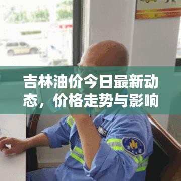 吉林油價(jià)今日最新動(dòng)態(tài)，價(jià)格走勢與影響因素分析