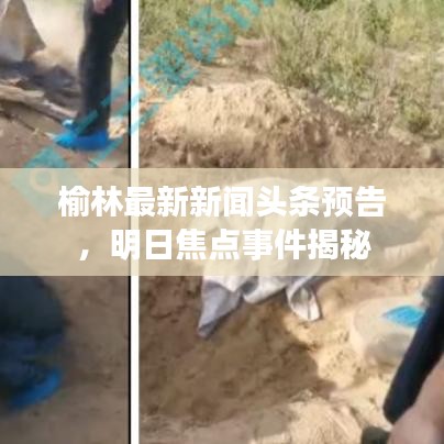 榆林最新新聞頭條預(yù)告，明日焦點事件揭秘
