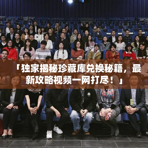 「獨(dú)家揭秘珍藏庫兌換秘籍，最新攻略視頻一網(wǎng)打盡！」