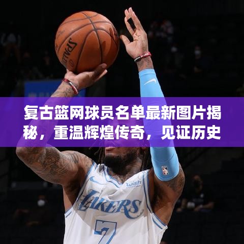 復(fù)古籃網(wǎng)球員名單最新圖片揭秘，重溫輝煌傳奇，見(jiàn)證歷史時(shí)刻
