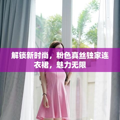 解鎖新時尚，粉色真絲獨(dú)家連衣裙，魅力無限
