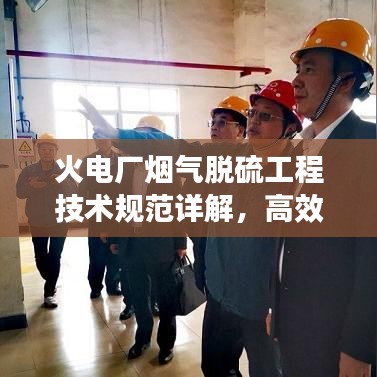 火電廠煙氣脫硫工程技術規(guī)范詳解，高效減排，守護藍天必備標準！