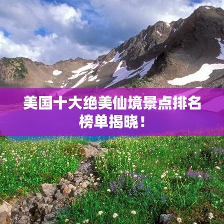 美國(guó)十大絕美仙境景點(diǎn)排名榜單揭曉！